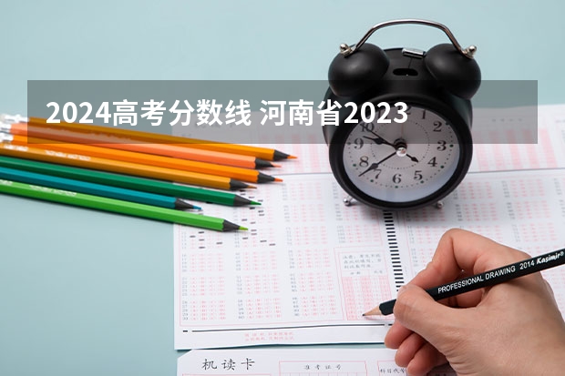 2024高考分数线 河南省2023年高考投档线
