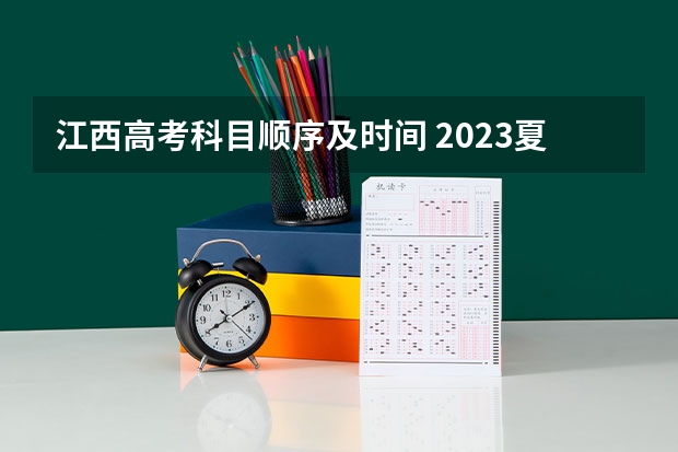 江西高考科目顺序及时间 2023夏季高考科目时间表