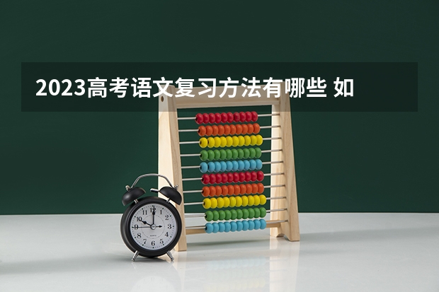 2023高考语文复习方法有哪些 如何高效提分