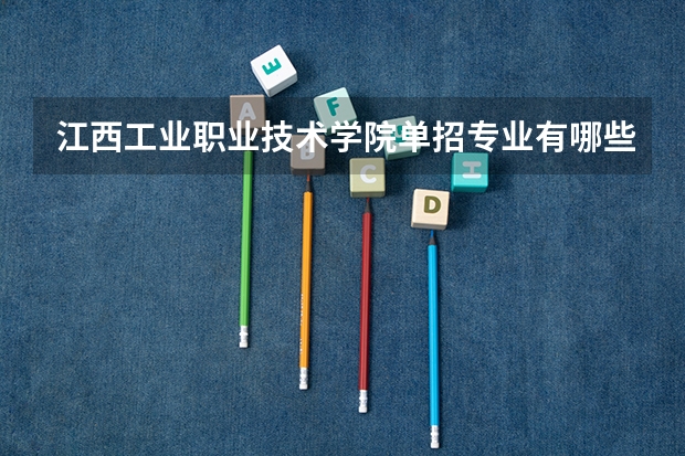江西工业职业技术学院单招专业有哪些？