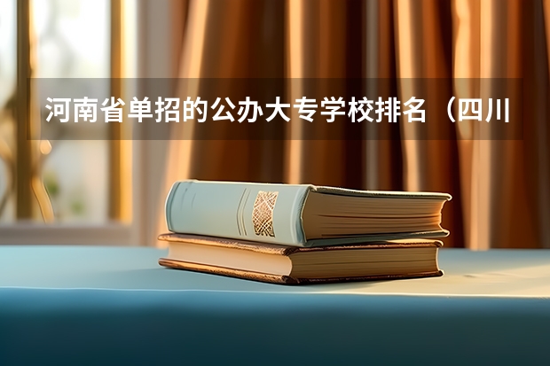 河南省单招的公办大专学校排名（四川单招公办学校分数线表）