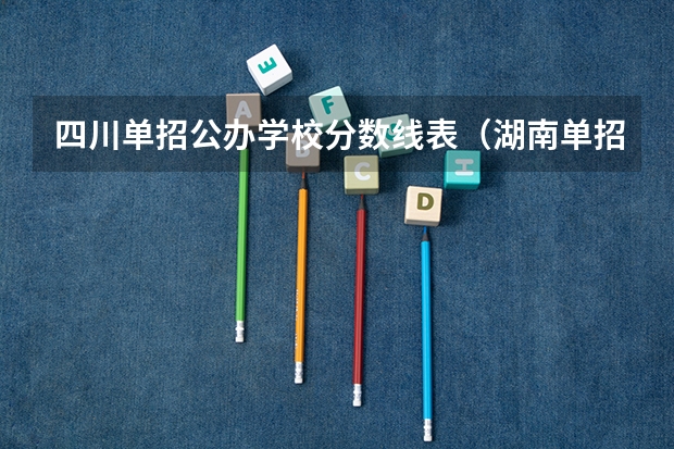 四川单招公办学校分数线表（湖南单招分数最低的公办学校）
