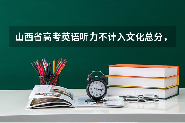 山西省高考英语听力不计入文化总分，什么意思？