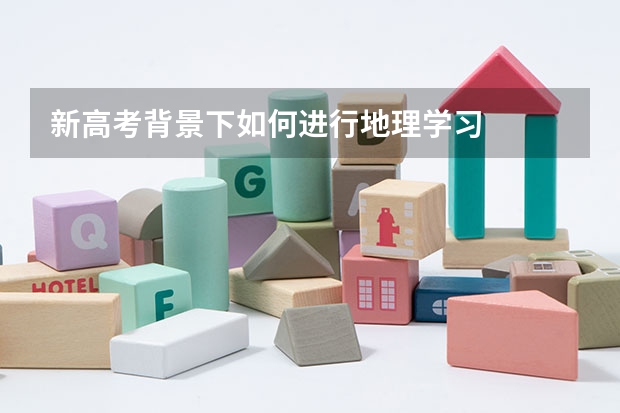 新高考背景下如何进行地理学习