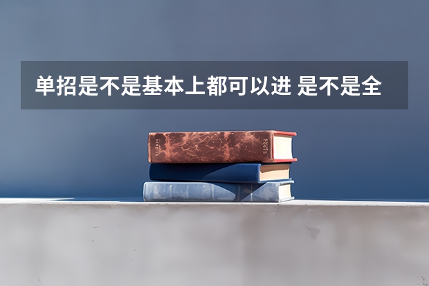 单招是不是基本上都可以进 是不是全校都可以单招而不用担心名额？