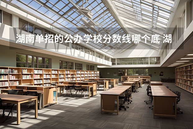 湖南单招的公办学校分数线哪个底 湖南单招录取分数线