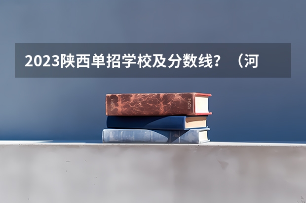 2023陕西单招学校及分数线？（河北单招学校分数线排名）