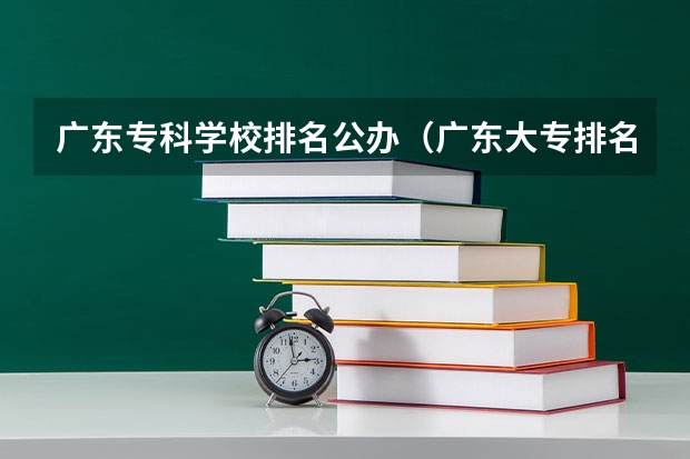 广东专科学校排名公办（广东大专排名前十名）