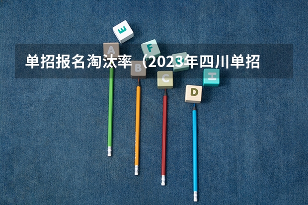 单招报名淘汰率（2023年四川单招公办学校分数线表）