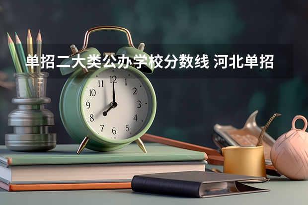 单招二大类公办学校分数线 河北单招公办学校分数线