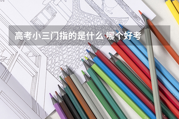 高考小三门指的是什么 哪个好考
