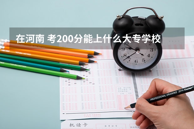 在河南 考200分能上什么大专学校？