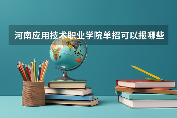 河南应用技术职业学院单招可以报哪些专业？