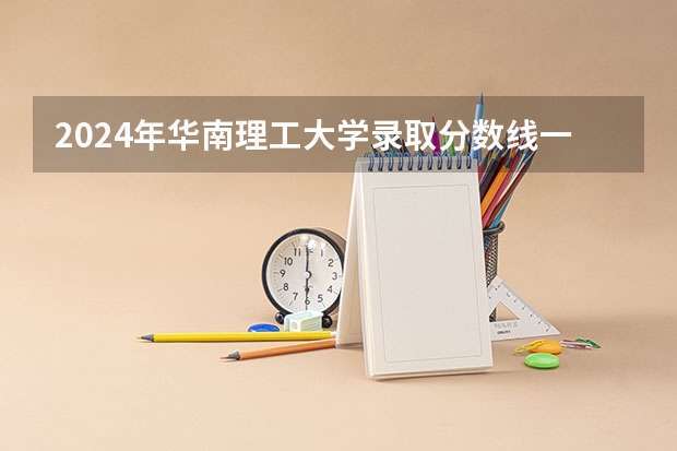 2024年华南理工大学录取分数线一览表