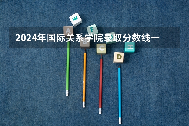 2024年国际关系学院录取分数线一览表
