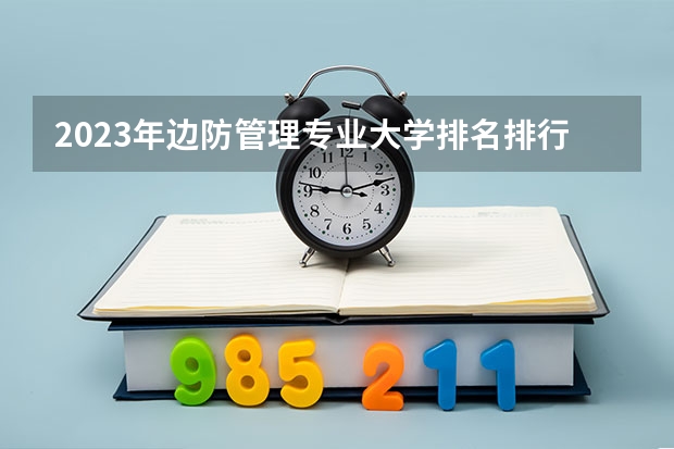 2023年边防管理专业大学排名排行榜 