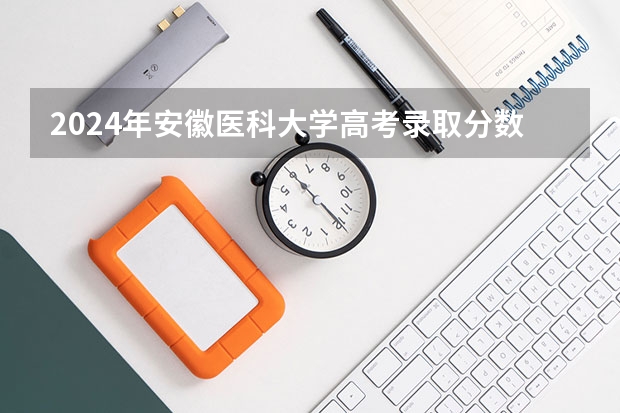 2024年安徽医科大学高考录取分数线是多少？