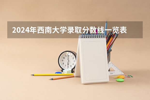 2024年西南大学录取分数线一览表