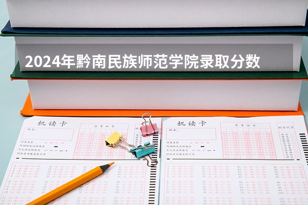 2024年黔南民族师范学院录取分数线一览表