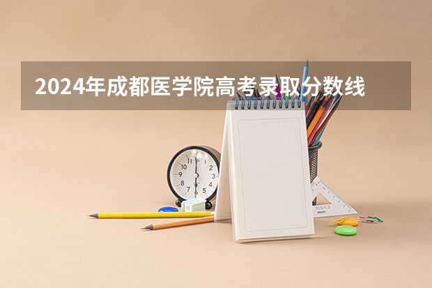 2024年成都医学院高考录取分数线 