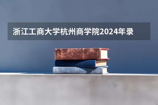 浙江工商大学杭州商学院2024年录取分数线是多少？