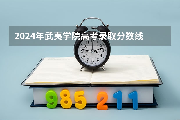 2024年武夷学院高考录取分数线 