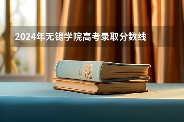 2024年无锡学院高考录取分数线 
