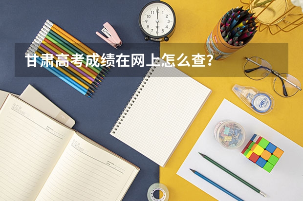 甘肃高考成绩在网上怎么查?
