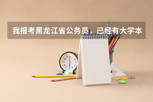 我报考黑龙江省公务员,已经有大学本科毕业证,想再考一个成人高考的毕业证,考公务员,可以吗?