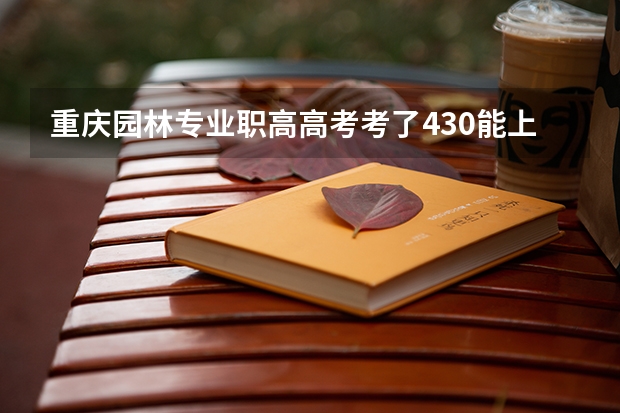 重庆园林专业职高高考考了430能上大学吗