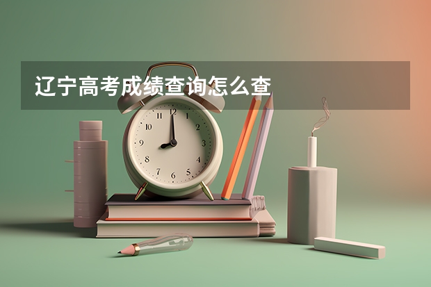 辽宁高考成绩查询怎么查