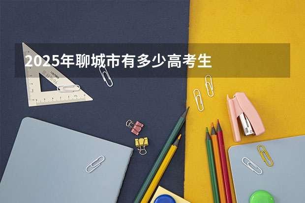 2025年聊城市有多少高考生