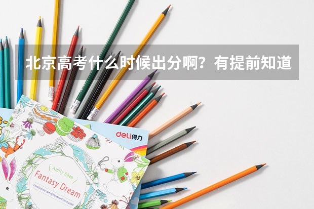 北京高考什么时候出分啊？有提前知道分数的方法吗