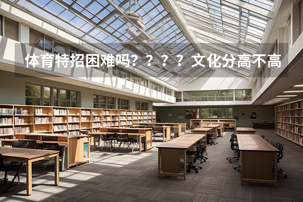 体育特招困难吗？？？？文化分高不高