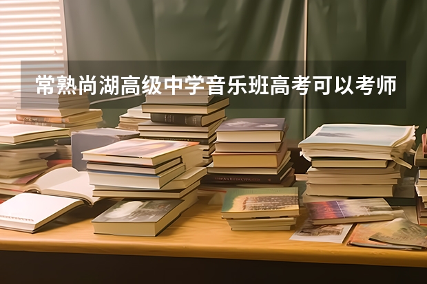 常熟尚湖高级中学音乐班高考可以考师范学院吗