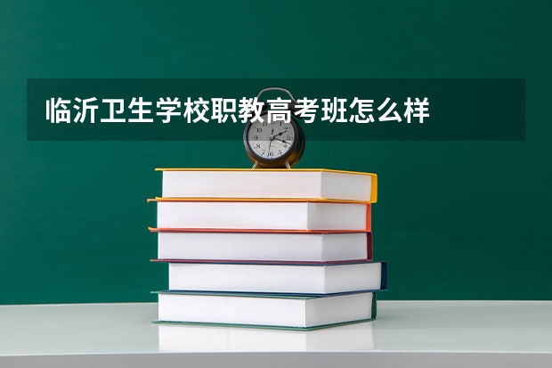 临沂卫生学校职教高考班怎么样