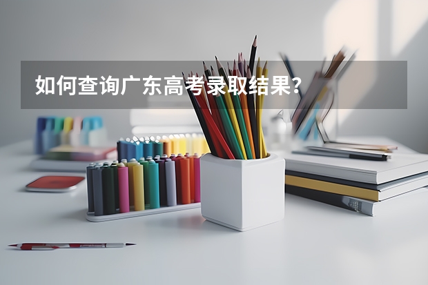 如何查询广东高考录取结果？