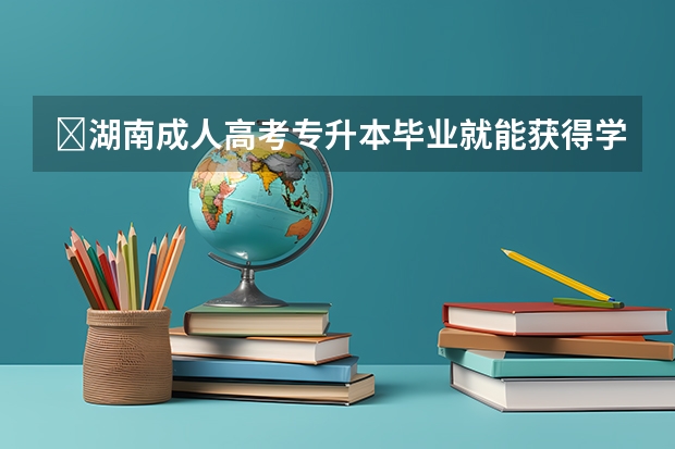 ​湖南成人高考专升本毕业就能获得学士学位证吗？