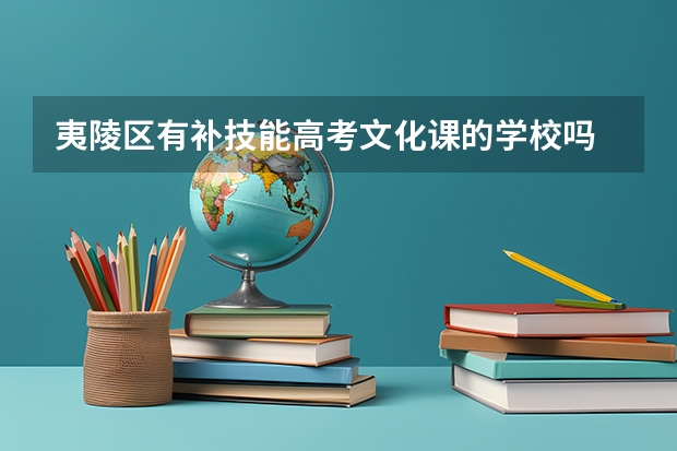 夷陵区有补技能高考文化课的学校吗