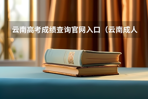 云南高考成绩查询官网入口（云南成人高考成绩查询：云南招考频道查询入口？）