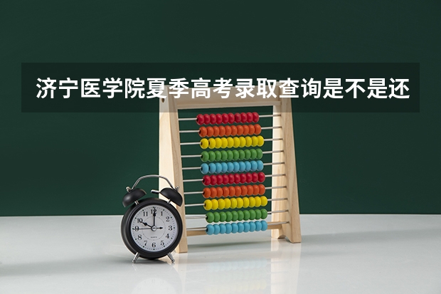 济宁医学院夏季高考录取查询是不是还没有 济宁医学院成人高考报名入口？