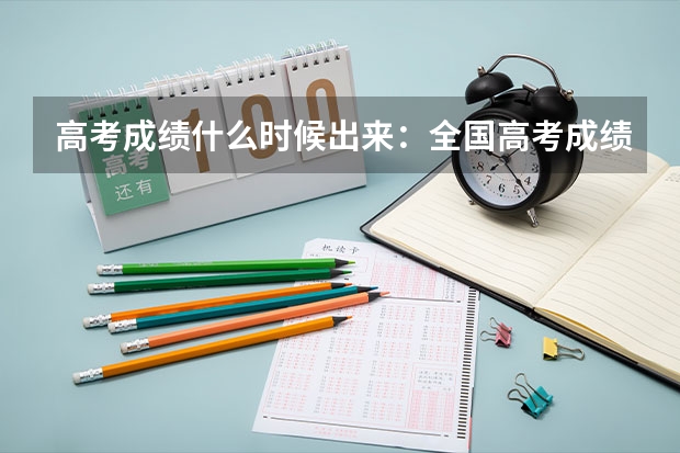 高考成绩什么时候出来：全国高考成绩公布时间