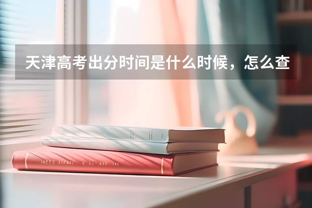 天津高考出分时间是什么时候，怎么查分数？