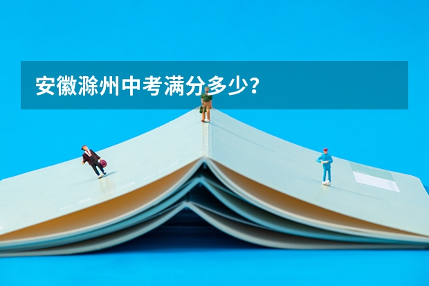 安徽滁州中考满分多少？