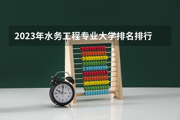 2023年水务工程专业大学排名排行榜 