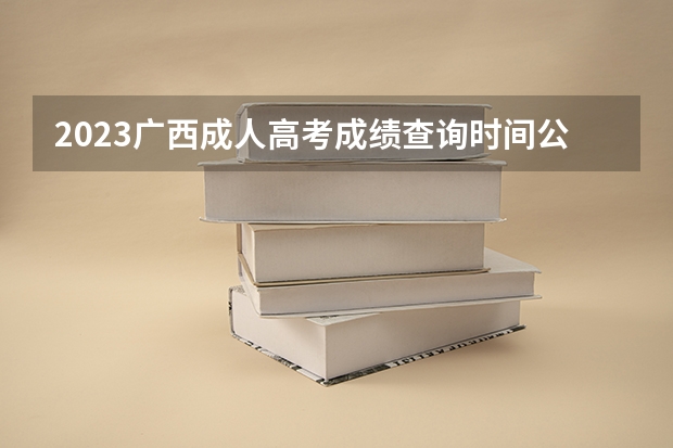 2023广西成人高考成绩查询时间公布：11月21日？ 高考查分时间广西