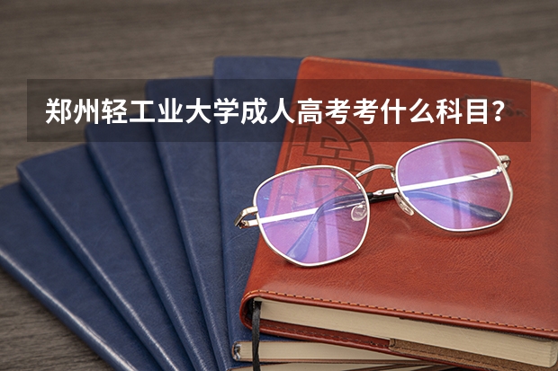 郑州轻工业大学成人高考考什么科目？
