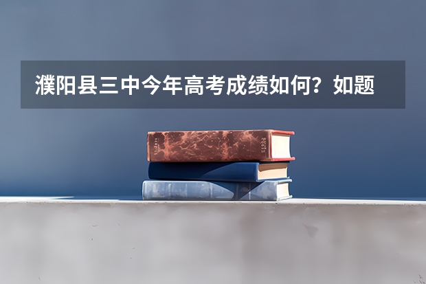 濮阳县三中今年高考成绩如何？如题 谢谢了