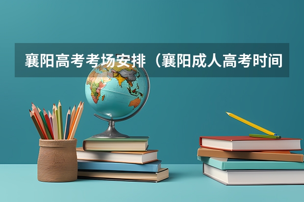 襄阳高考考场安排（襄阳成人高考时间）