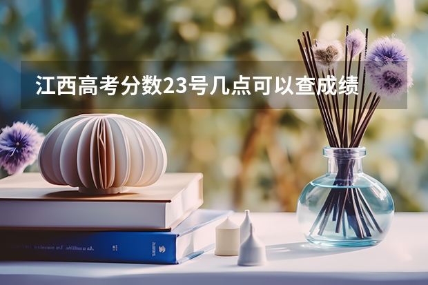 江西高考分数23号几点可以查成绩 江西省23号几点出高考成绩